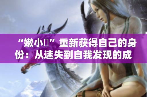 “嫩小槡”重新获得自己的身份：从迷失到自我发现的成长之路
