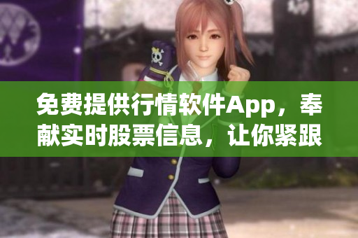 免费提供行情软件App，奉献实时股票信息，让你紧跟股市动态
