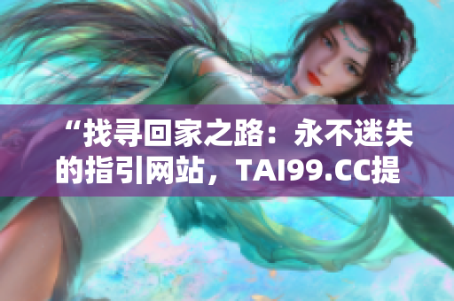 “找寻回家之路：永不迷失的指引网站，TAI99.CC提供长久支持”