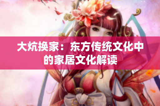 大炕换家：东方传统文化中的家居文化解读