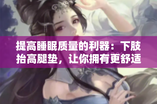 提高睡眠质量的利器：下肢抬高腿垫，让你拥有更舒适的睡眠体验