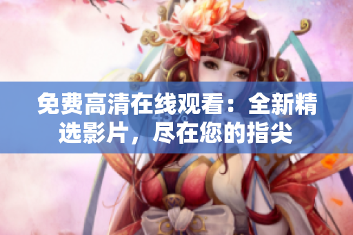 免费高清在线观看：全新精选影片，尽在您的指尖