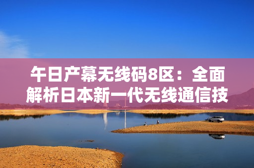 午日产幕无线码8区：全面解析日本新一代无线通信技术
