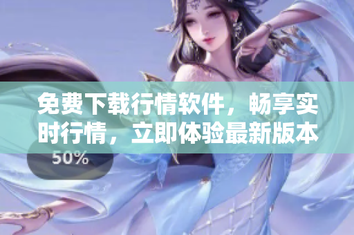 免费下载行情软件，畅享实时行情，立即体验最新版本