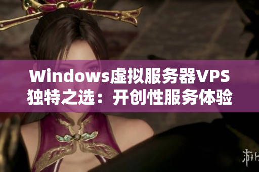 Windows虚拟服务器VPS独特之选：开创性服务体验