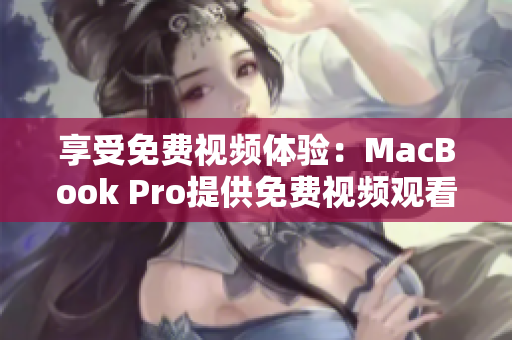享受免费视频体验：MacBook Pro提供免费视频观看
