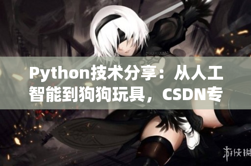 Python技术分享：从人工智能到狗狗玩具，CSDN专家带你探索
