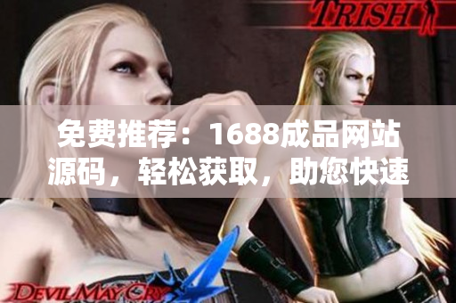 免费推荐：1688成品网站源码，轻松获取，助您快速搭建专业网店
