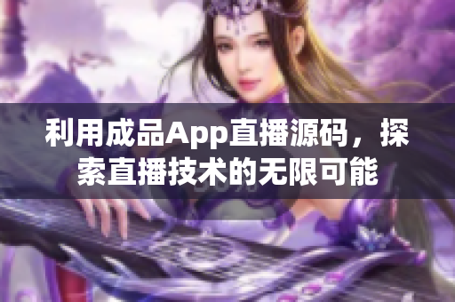 利用成品App直播源码，探索直播技术的无限可能