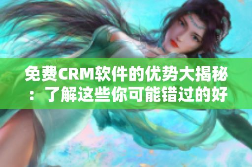 免费CRM软件的优势大揭秘：了解这些你可能错过的好处