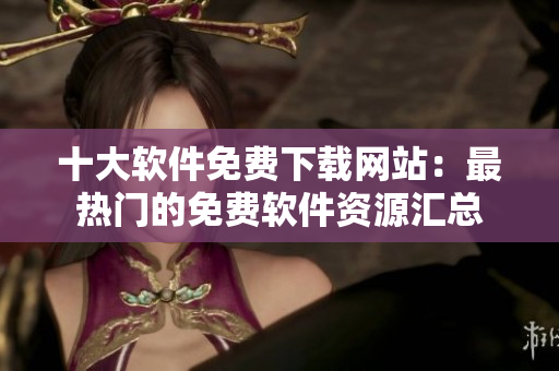 十大软件免费下载网站：最热门的免费软件资源汇总