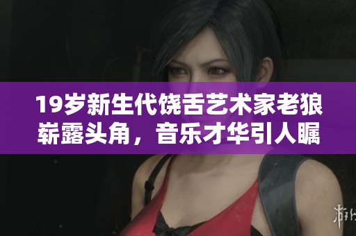 19岁新生代饶舌艺术家老狼崭露头角，音乐才华引人瞩目