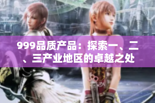 999品质产品：探索一、二、三产业地区的卓越之处
