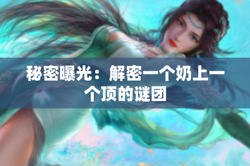 秘密曝光：解密一个奶上一个顶的谜团