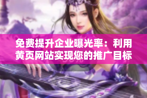 免费提升企业曝光率：利用黄页网站实现您的推广目标