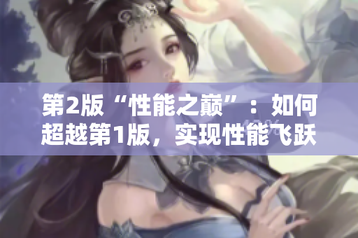 第2版“性能之巅”：如何超越第1版，实现性能飞跃？
