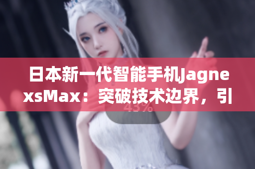 日本新一代智能手机JagnexsMax：突破技术边界，引领未来