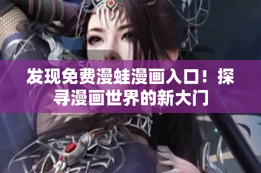 发现免费漫蛙漫画入口！探寻漫画世界的新大门