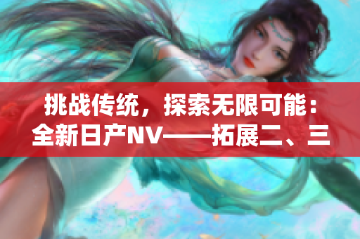 挑战传统，探索无限可能：全新日产NV——拓展二、三线市场的理想之选