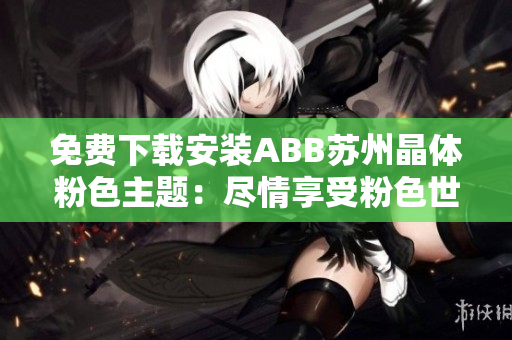 免费下载安装ABB苏州晶体粉色主题：尽情享受粉色世界