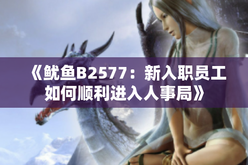 《鱿鱼B2577：新入职员工如何顺利进入人事局》