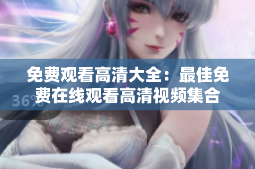 免费观看高清大全：最佳免费在线观看高清视频集合