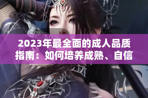 2023年最全面的成人品质指南：如何培养成熟、自信、负责任和富有同理心的品格？