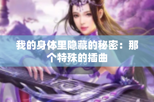 我的身体里隐藏的秘密：那个特殊的插曲