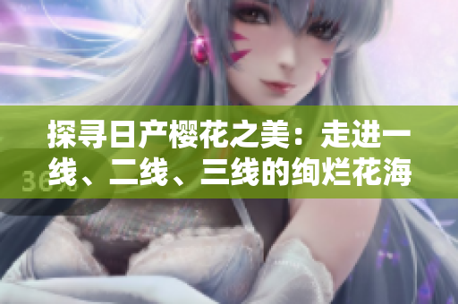 探寻日产樱花之美：走进一线、二线、三线的绚烂花海