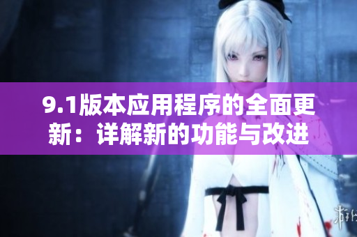 9.1版本应用程序的全面更新：详解新的功能与改进