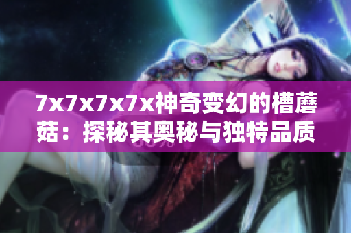 7x7x7x7x神奇变幻的槽蘑菇：探秘其奥秘与独特品质