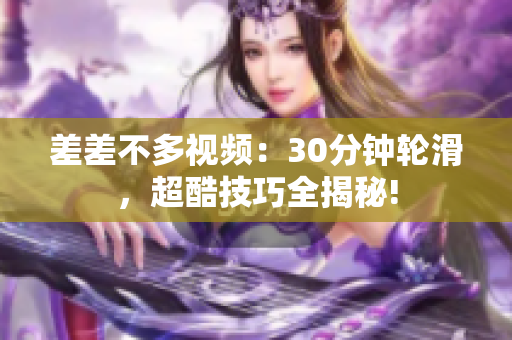 差差不多视频：30分钟轮滑，超酷技巧全揭秘!