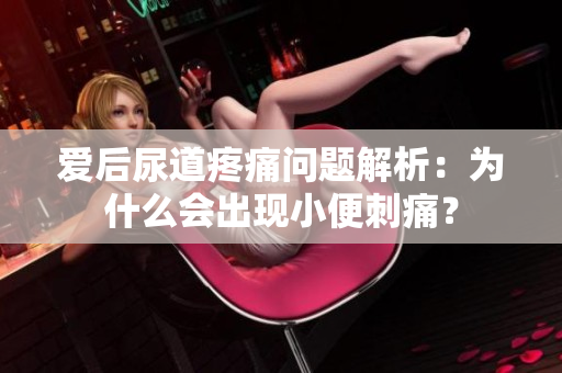 爱后尿道疼痛问题解析：为什么会出现小便刺痛？