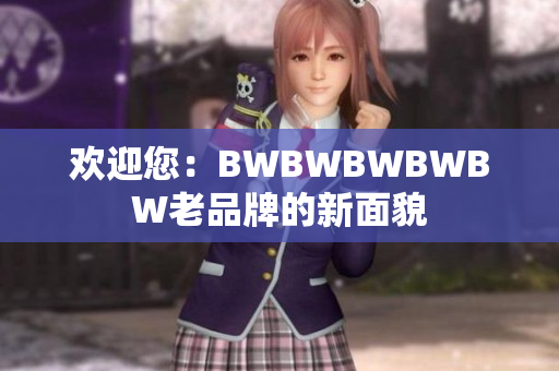 欢迎您：BWBWBWBWBW老品牌的新面貌