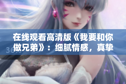 在线观看高清版《我要和你做兄弟》：细腻情感，真挚友情，感动人心！