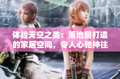 体验天空之美：落地窗打造的家居空间，令人心驰神往