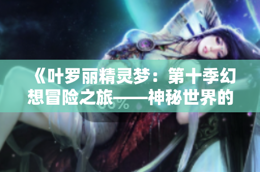 《叶罗丽精灵梦：第十季幻想冒险之旅——神秘世界的新挑战》