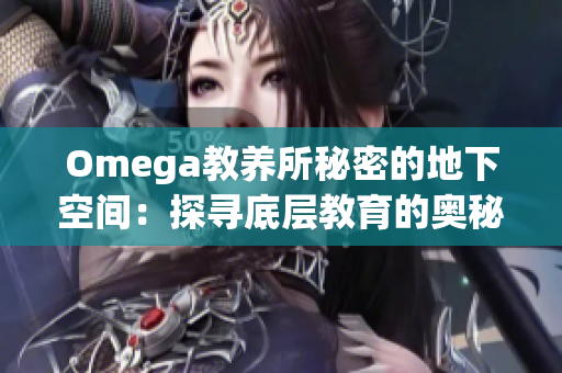Omega教养所秘密的地下空间：探寻底层教育的奥秘与挑战