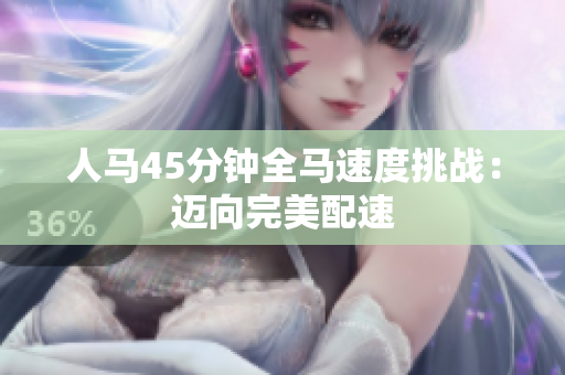 人马45分钟全马速度挑战：迈向完美配速
