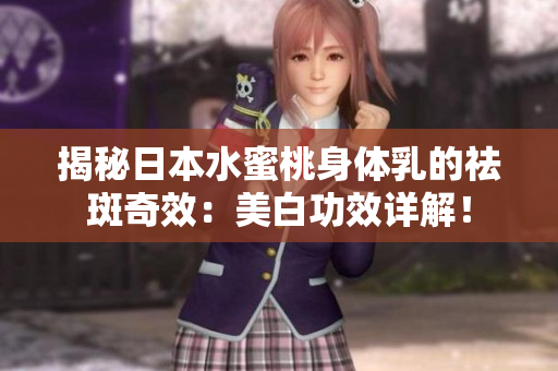 揭秘日本水蜜桃身体乳的祛斑奇效：美白功效详解！