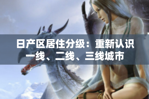 日产区居住分级：重新认识一线、二线、三线城市