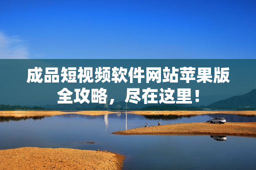 成品短视频软件网站苹果版全攻略，尽在这里！