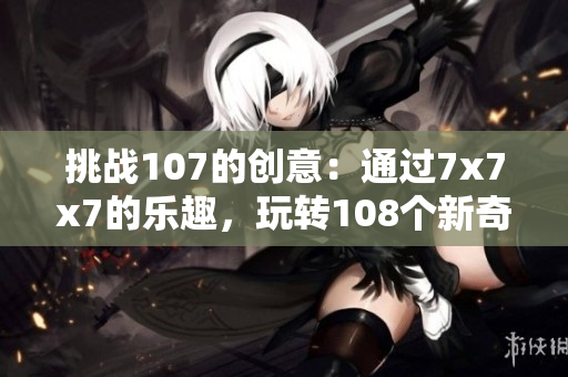挑战107的创意：通过7x7x7的乐趣，玩转108个新奇的组合