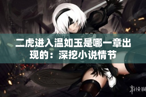 二虎进入温如玉是哪一章出现的：深挖小说情节