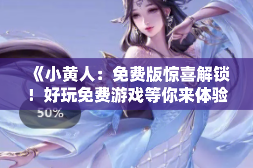 《小黄人：免费版惊喜解锁！好玩免费游戏等你来体验》