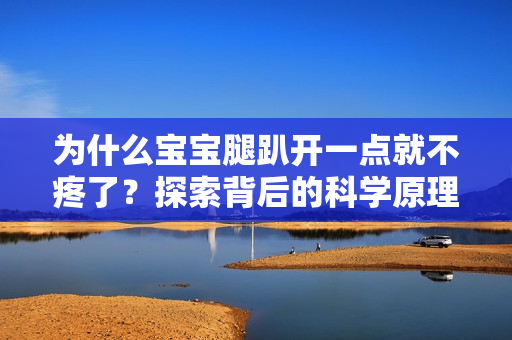 为什么宝宝腿趴开一点就不疼了？探索背后的科学原理
