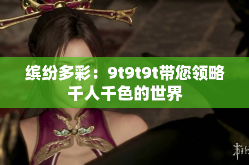 缤纷多彩：9t9t9t带您领略千人千色的世界