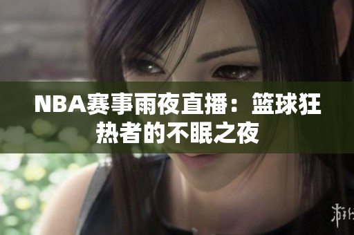 NBA赛事雨夜直播：篮球狂热者的不眠之夜