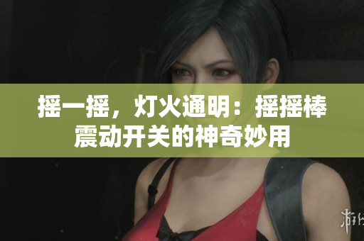摇一摇，灯火通明：摇摇棒震动开关的神奇妙用