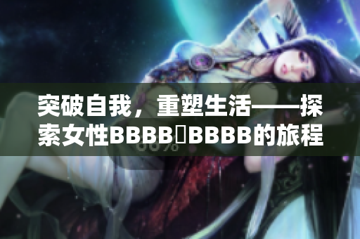 突破自我，重塑生活——探索女性BBBB槡BBBB的旅程